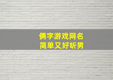 俩字游戏网名 简单又好听男